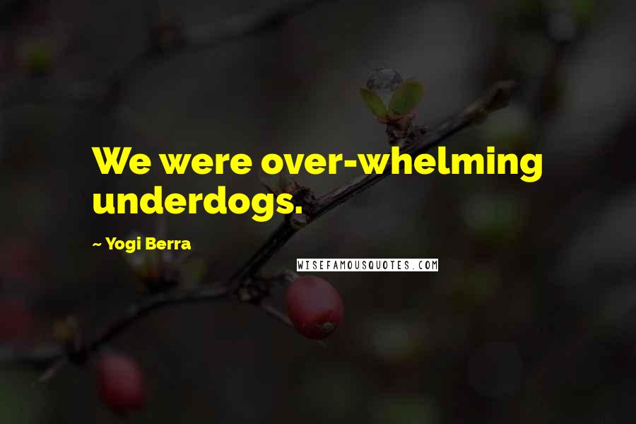 Yogi Berra Quotes: We were over-whelming underdogs.