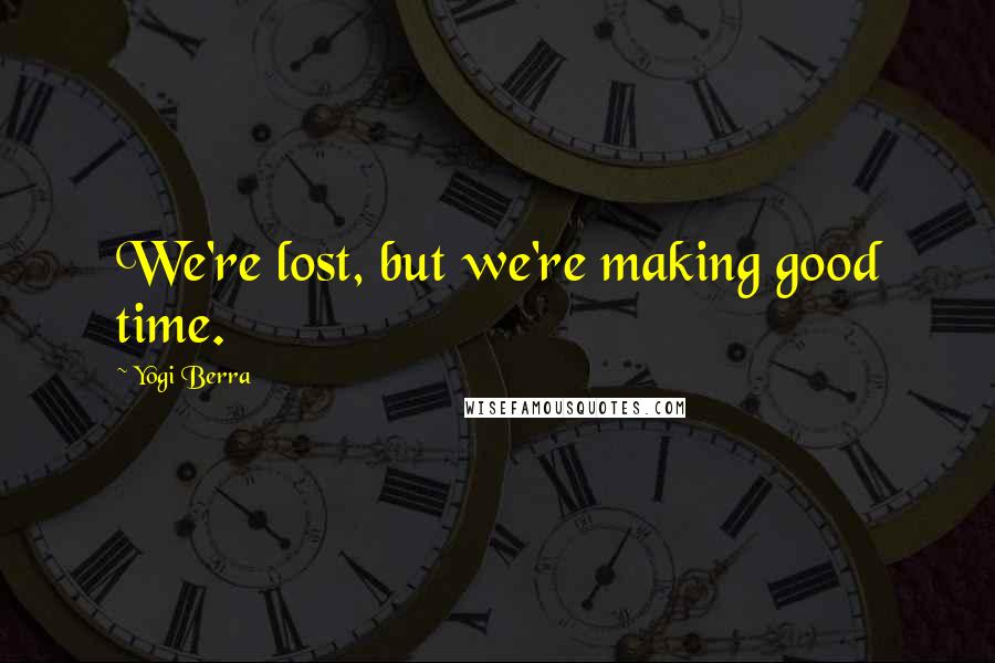 Yogi Berra Quotes: We're lost, but we're making good time.