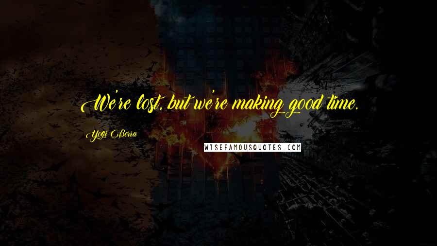 Yogi Berra Quotes: We're lost, but we're making good time.