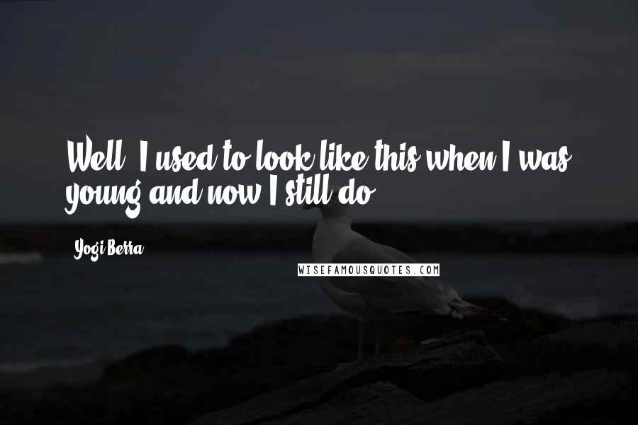 Yogi Berra Quotes: Well, I used to look like this when I was young and now I still do.