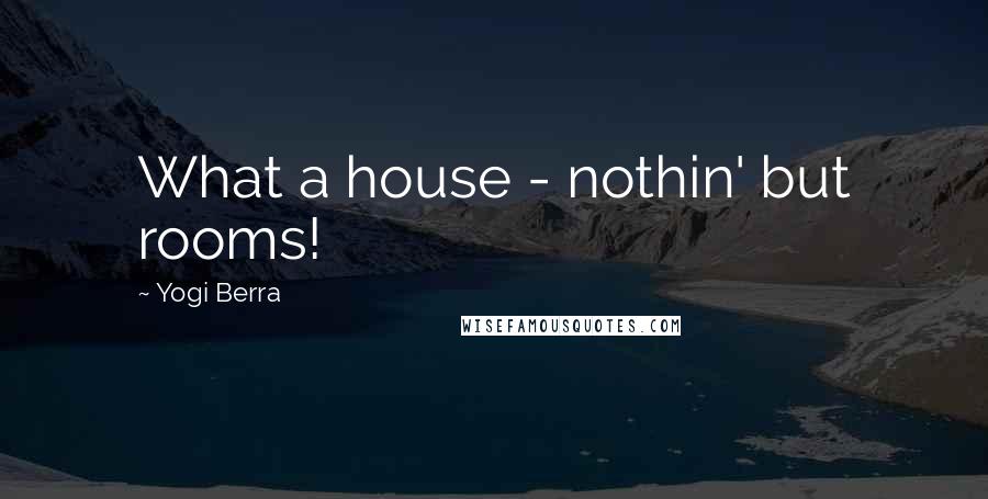 Yogi Berra Quotes: What a house - nothin' but rooms!