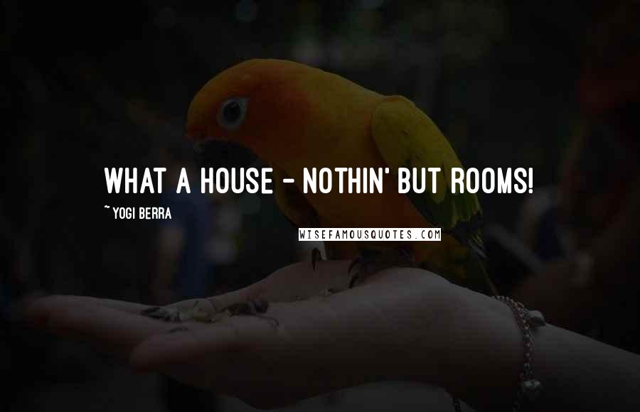 Yogi Berra Quotes: What a house - nothin' but rooms!