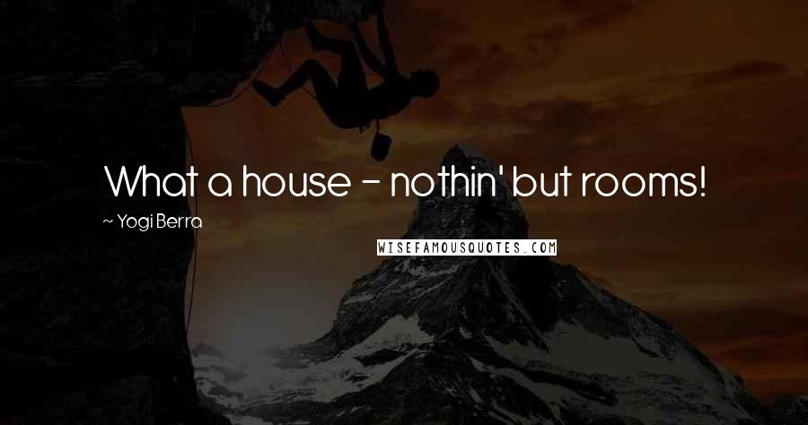 Yogi Berra Quotes: What a house - nothin' but rooms!