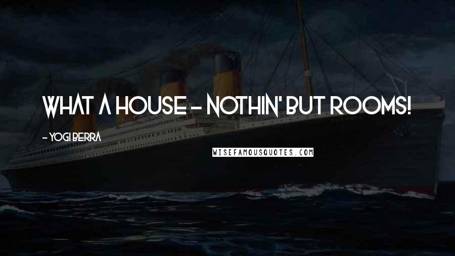 Yogi Berra Quotes: What a house - nothin' but rooms!