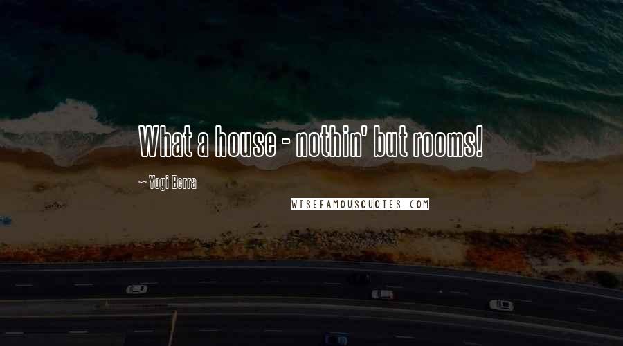 Yogi Berra Quotes: What a house - nothin' but rooms!