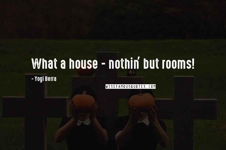 Yogi Berra Quotes: What a house - nothin' but rooms!