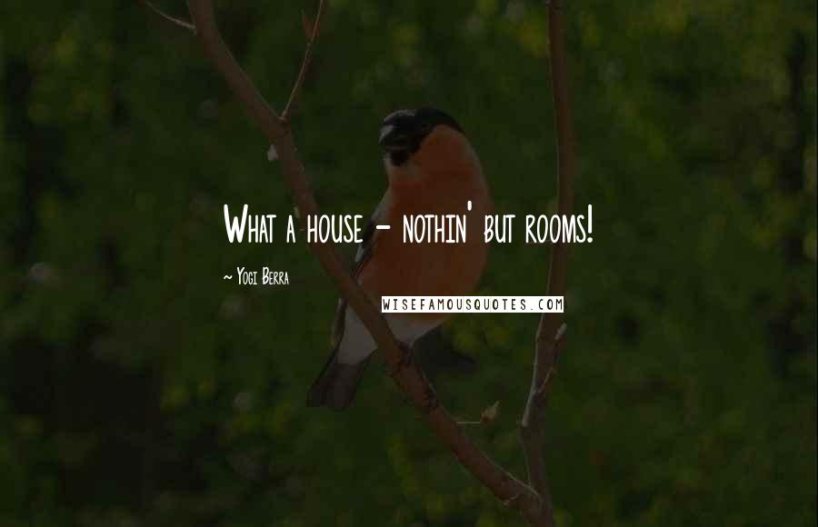 Yogi Berra Quotes: What a house - nothin' but rooms!