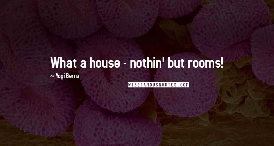 Yogi Berra Quotes: What a house - nothin' but rooms!