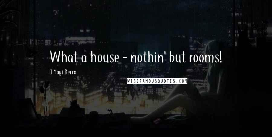 Yogi Berra Quotes: What a house - nothin' but rooms!