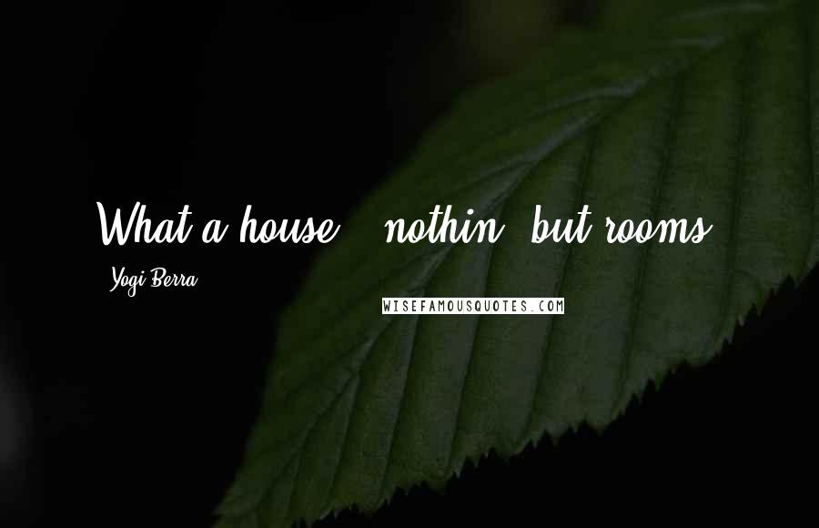 Yogi Berra Quotes: What a house - nothin' but rooms!