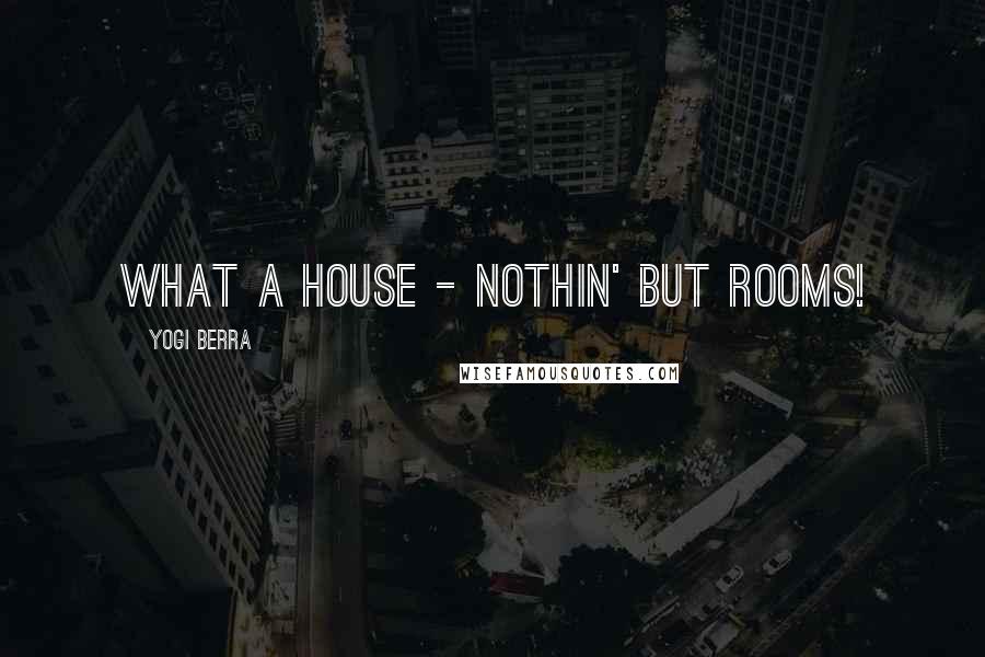Yogi Berra Quotes: What a house - nothin' but rooms!