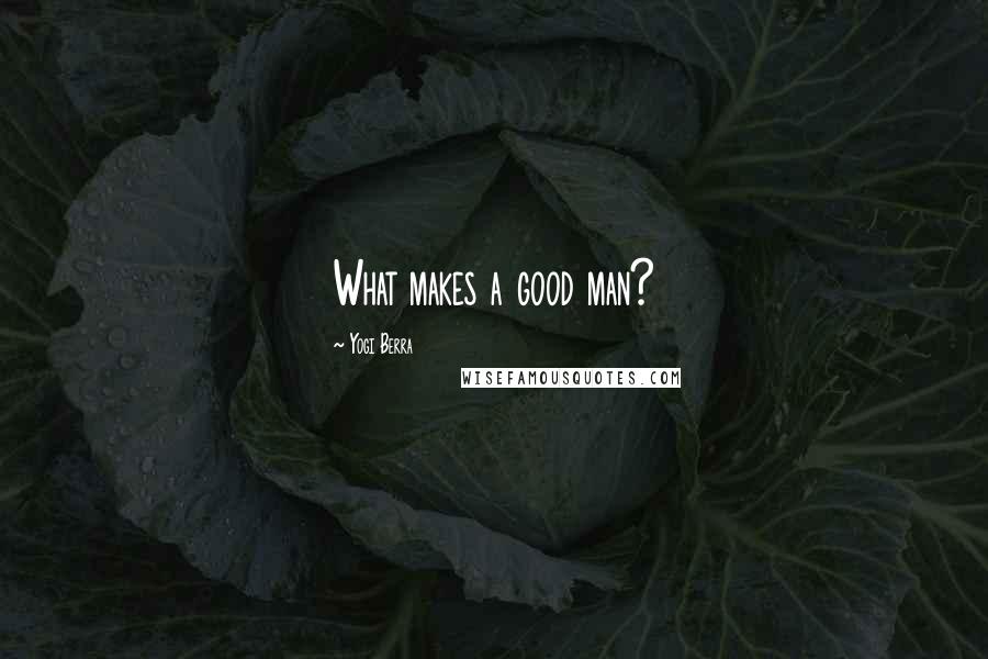 Yogi Berra Quotes: What makes a good man?