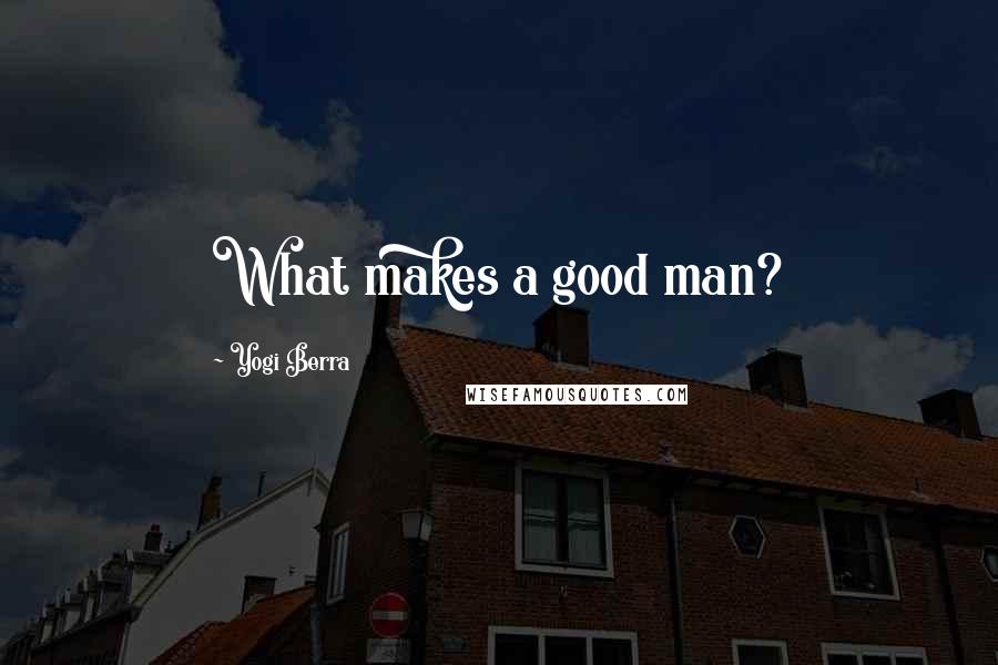 Yogi Berra Quotes: What makes a good man?