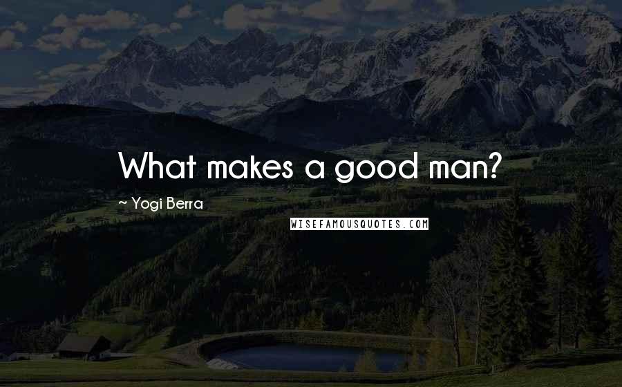 Yogi Berra Quotes: What makes a good man?