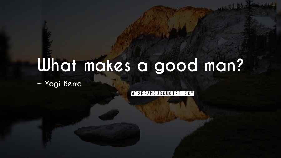 Yogi Berra Quotes: What makes a good man?