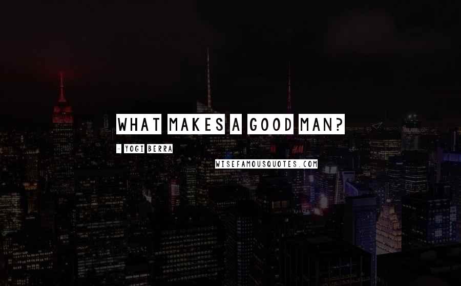 Yogi Berra Quotes: What makes a good man?