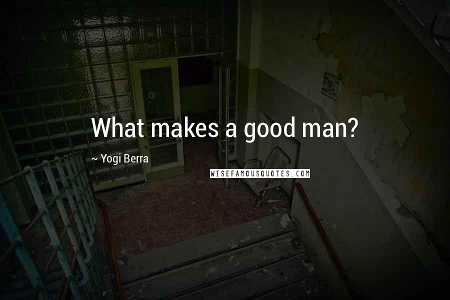 Yogi Berra Quotes: What makes a good man?