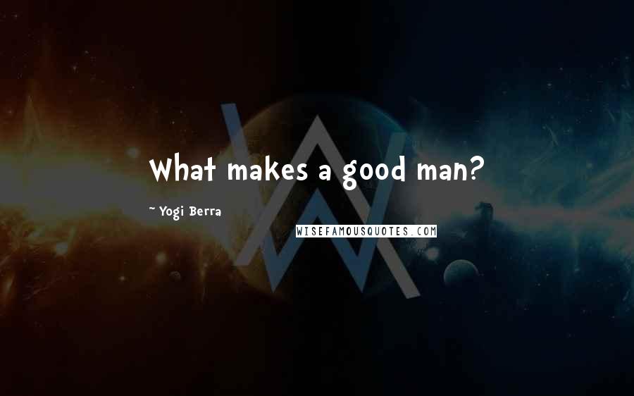Yogi Berra Quotes: What makes a good man?