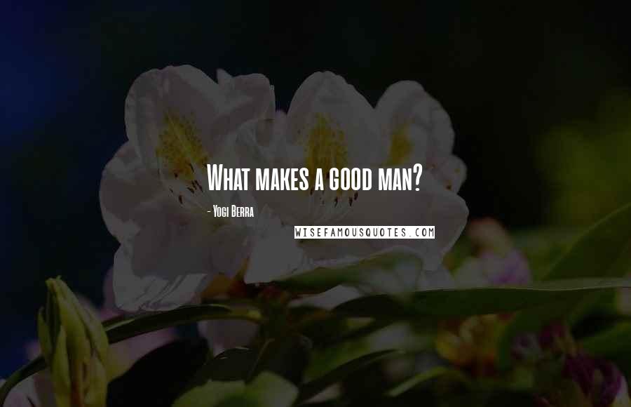 Yogi Berra Quotes: What makes a good man?