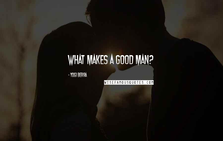 Yogi Berra Quotes: What makes a good man?