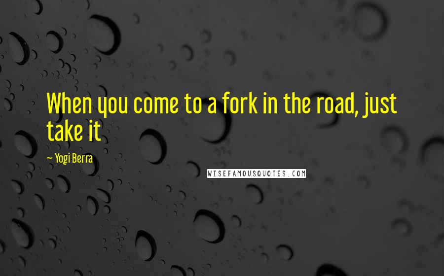 Yogi Berra Quotes: When you come to a fork in the road, just take it