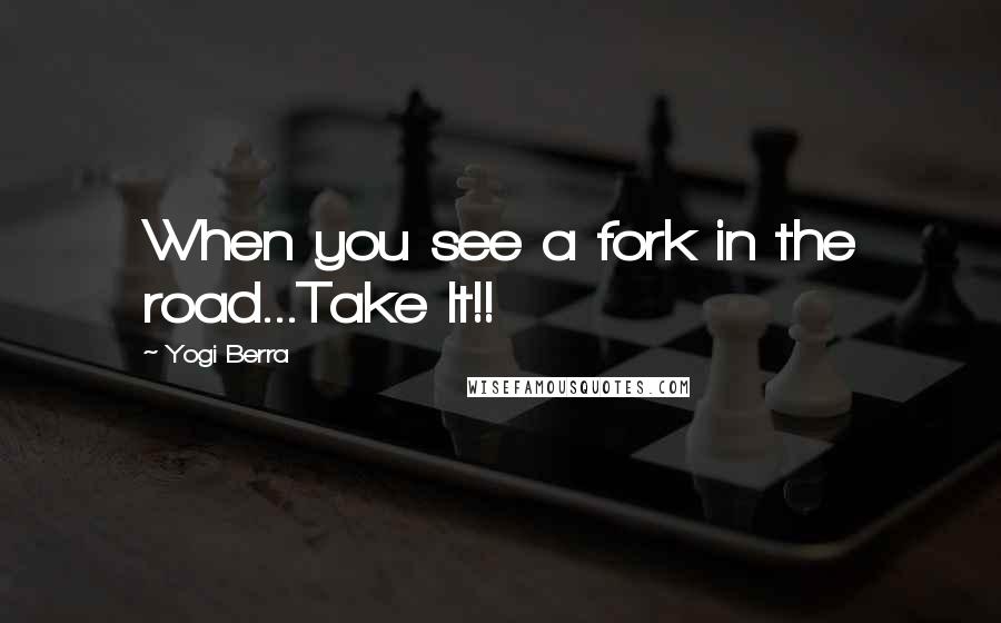Yogi Berra Quotes: When you see a fork in the road...Take It!!