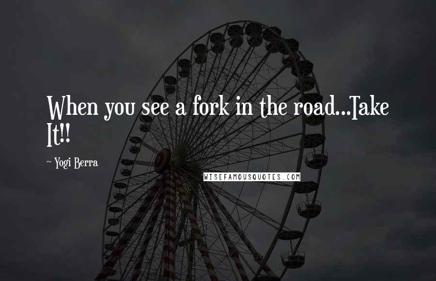 Yogi Berra Quotes: When you see a fork in the road...Take It!!