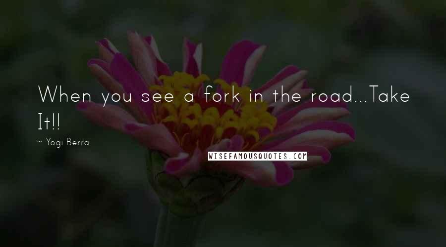 Yogi Berra Quotes: When you see a fork in the road...Take It!!