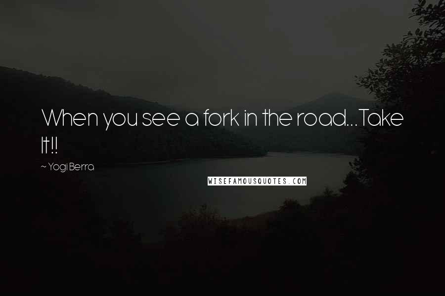 Yogi Berra Quotes: When you see a fork in the road...Take It!!