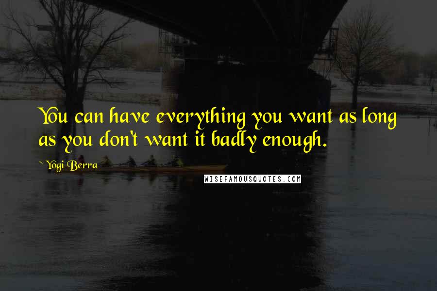 Yogi Berra Quotes: You can have everything you want as long as you don't want it badly enough.