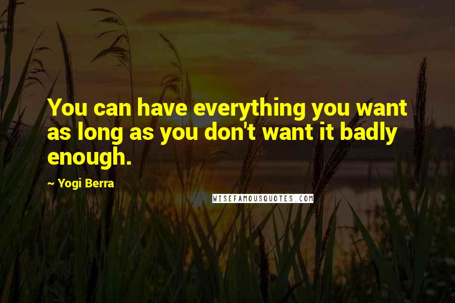 Yogi Berra Quotes: You can have everything you want as long as you don't want it badly enough.