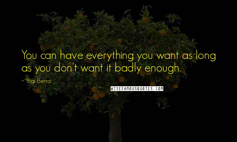 Yogi Berra Quotes: You can have everything you want as long as you don't want it badly enough.