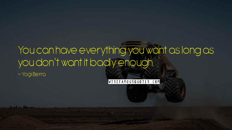 Yogi Berra Quotes: You can have everything you want as long as you don't want it badly enough.