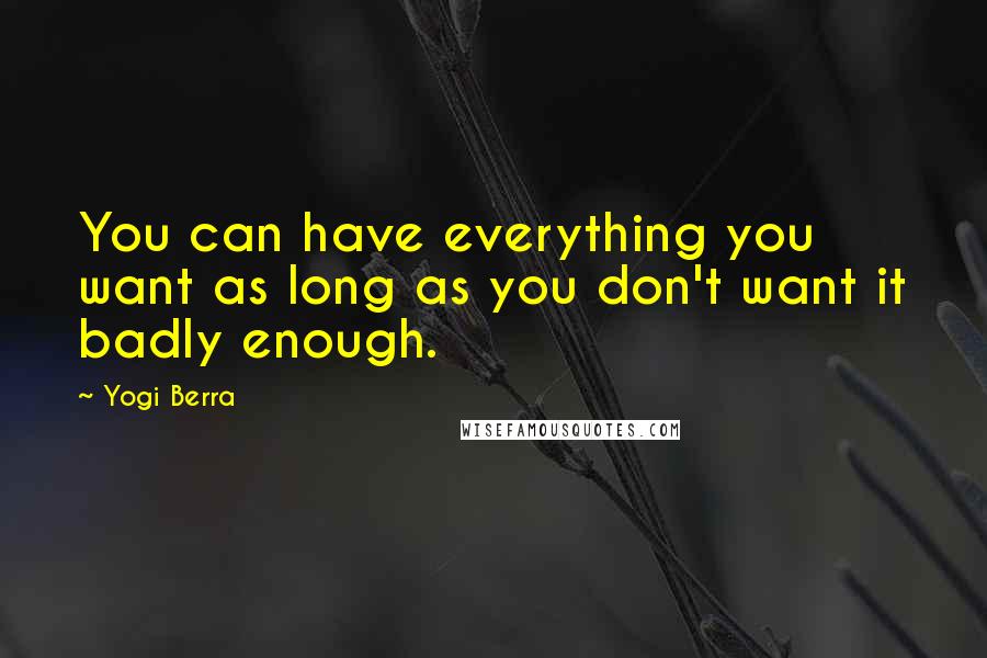Yogi Berra Quotes: You can have everything you want as long as you don't want it badly enough.