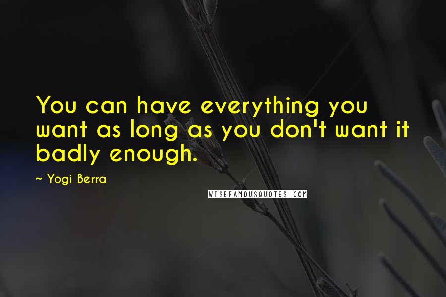 Yogi Berra Quotes: You can have everything you want as long as you don't want it badly enough.