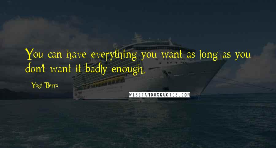 Yogi Berra Quotes: You can have everything you want as long as you don't want it badly enough.