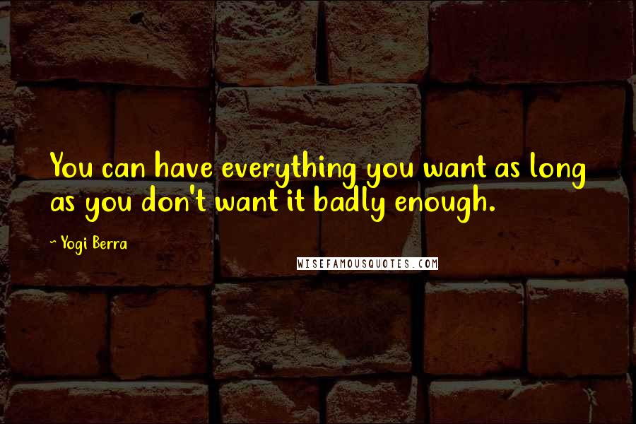 Yogi Berra Quotes: You can have everything you want as long as you don't want it badly enough.