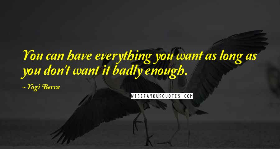 Yogi Berra Quotes: You can have everything you want as long as you don't want it badly enough.