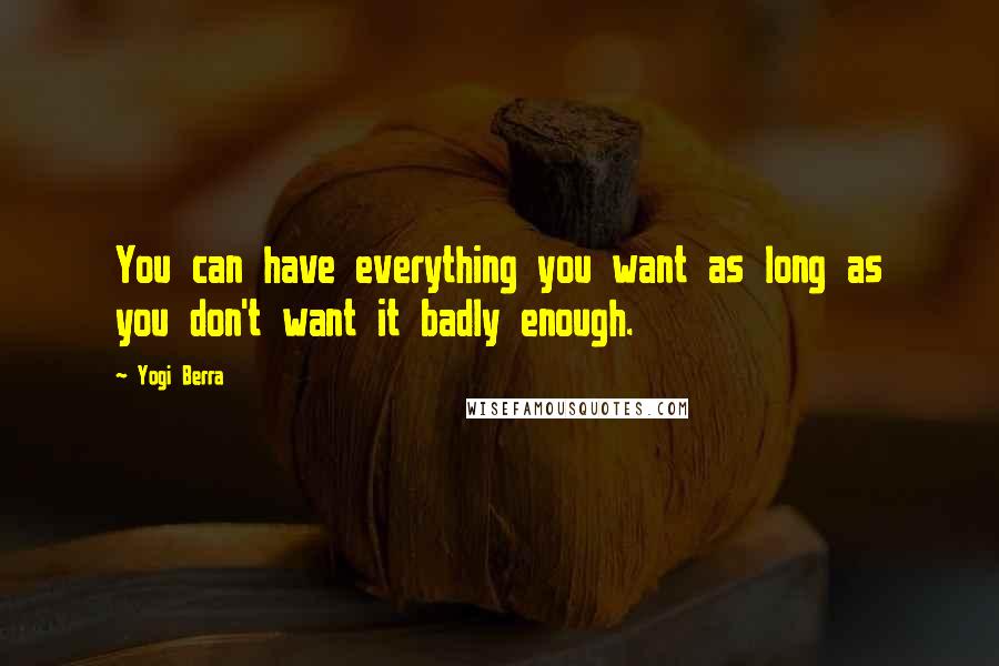 Yogi Berra Quotes: You can have everything you want as long as you don't want it badly enough.
