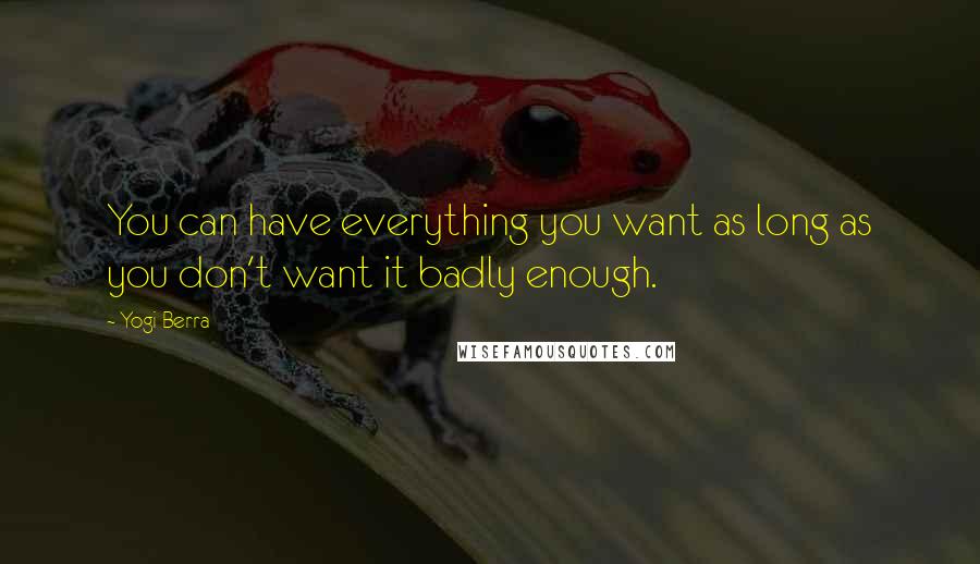 Yogi Berra Quotes: You can have everything you want as long as you don't want it badly enough.