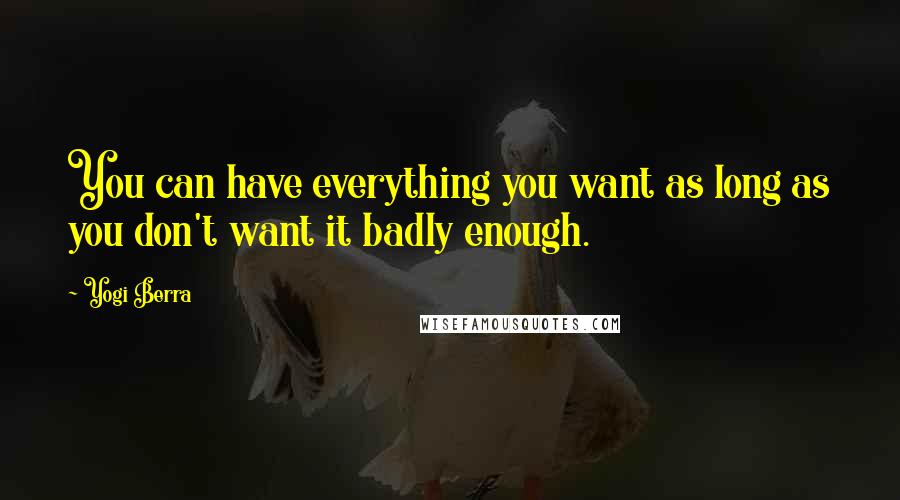 Yogi Berra Quotes: You can have everything you want as long as you don't want it badly enough.