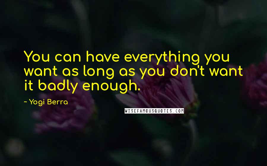 Yogi Berra Quotes: You can have everything you want as long as you don't want it badly enough.