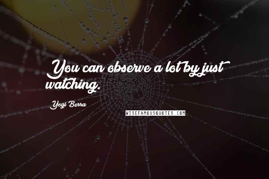 Yogi Berra Quotes: You can observe a lot by just watching.