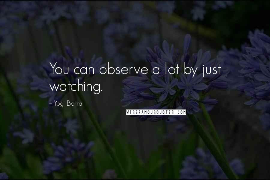 Yogi Berra Quotes: You can observe a lot by just watching.