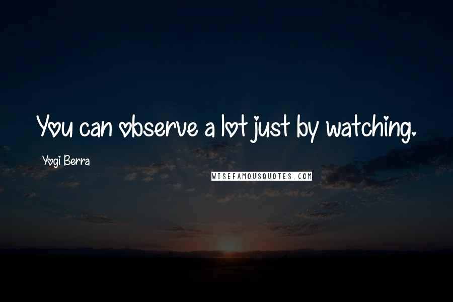 Yogi Berra Quotes: You can observe a lot just by watching.