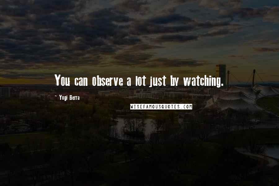 Yogi Berra Quotes: You can observe a lot just by watching.