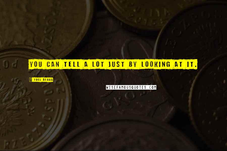 Yogi Berra Quotes: You can tell a lot just by looking at it.