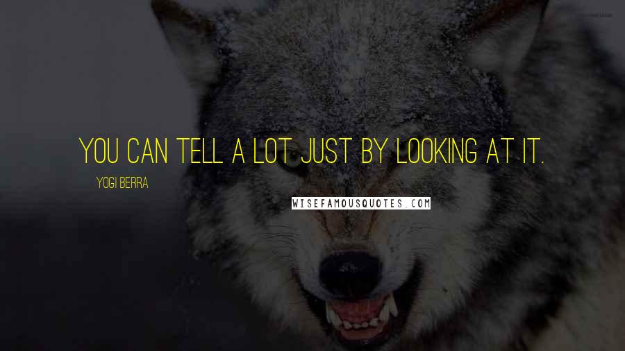 Yogi Berra Quotes: You can tell a lot just by looking at it.