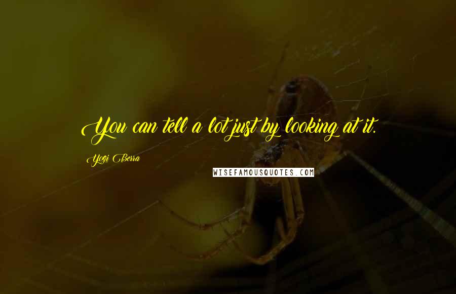 Yogi Berra Quotes: You can tell a lot just by looking at it.
