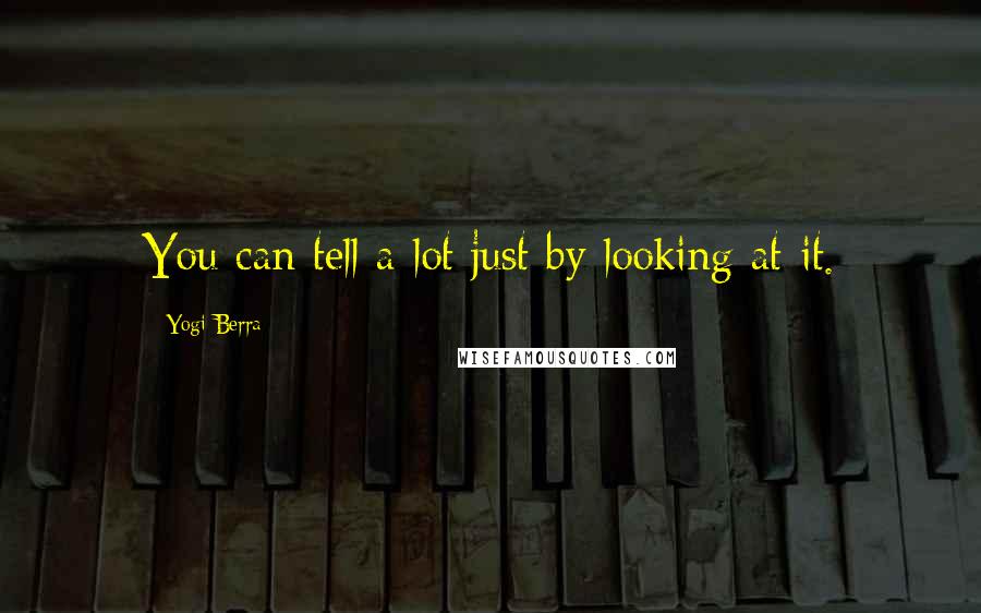 Yogi Berra Quotes: You can tell a lot just by looking at it.